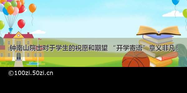 钟南山院士对于学生的祝愿和期望 “开学寄语”意义非凡！