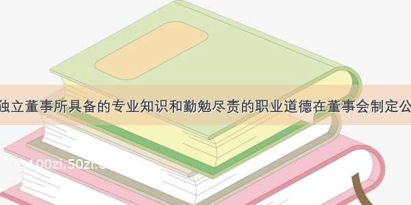 长盛轴承：独立董事所具备的专业知识和勤勉尽责的职业道德在董事会制定公司发展战略 