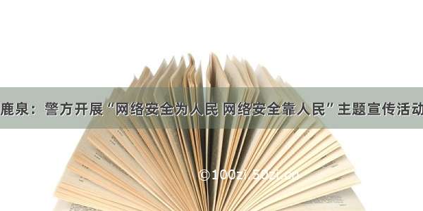 鹿泉：警方开展“网络安全为人民 网络安全靠人民”主题宣传活动