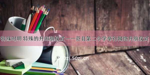 特殊时期 特殊的升国旗仪式——范县第二小学举行网络升旗仪式