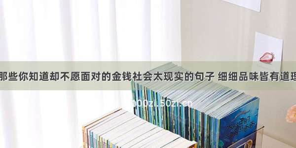 那些你知道却不愿面对的金钱社会太现实的句子 细细品味皆有道理