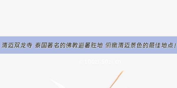 清迈双龙寺 泰国著名的佛教避暑胜地 俯瞰清迈景色的最佳地点！