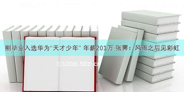 刚毕业入选华为“天才少年” 年薪201万 张霁：风雨之后见彩虹