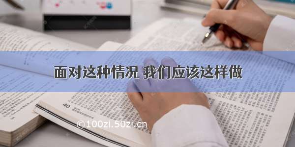 面对这种情况 我们应该这样做