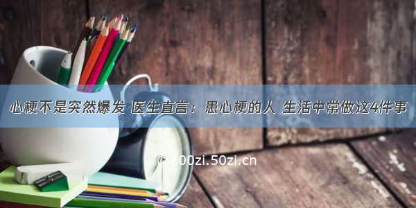 心梗不是突然爆发 医生直言：患心梗的人 生活中常做这4件事