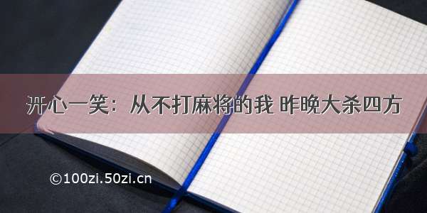 开心一笑：从不打麻将的我 昨晚大杀四方