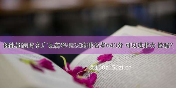 你能相信吗 在广东高考4835的排名考643分 可以进北大 捡漏？
