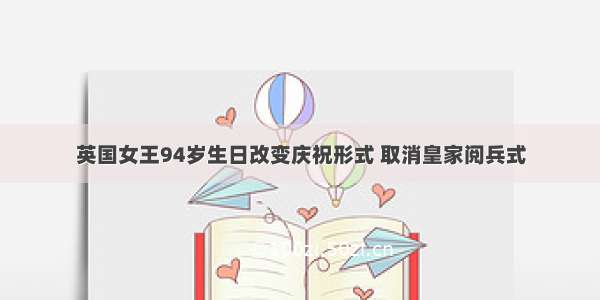 英国女王94岁生日改变庆祝形式 取消皇家阅兵式