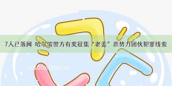 7人已落网｜哈尔滨警方有奖征集“老姜”恶势力团伙犯罪线索