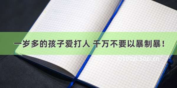 一岁多的孩子爱打人 千万不要以暴制暴！