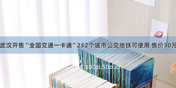 武汉开售“全国交通一卡通”252个城市公交地铁可使用 售价30元