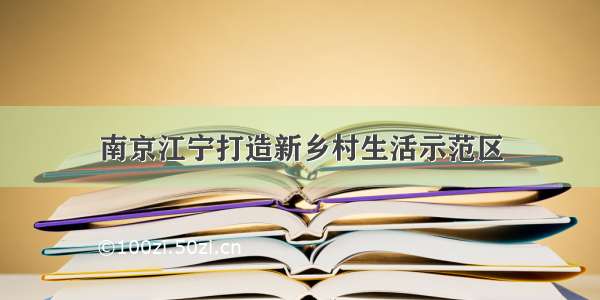 南京江宁打造新乡村生活示范区