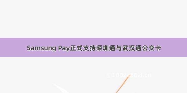 Samsung Pay正式支持深圳通与武汉通公交卡