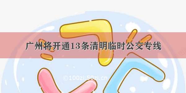 广州将开通13条清明临时公交专线