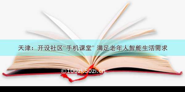 天津：开设社区“手机课堂” 满足老年人智能生活需求