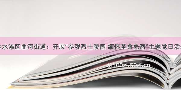 冷水滩区曲河街道：开展“参观烈士陵园 缅怀革命先烈”主题党日活动