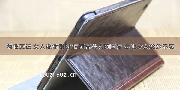 两性交往 女人说谢谢时 情商高男人的回复 会让女人念念不忘