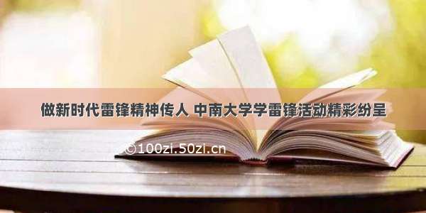 做新时代雷锋精神传人 中南大学学雷锋活动精彩纷呈