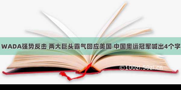 WADA强势反击 两大巨头霸气回应美国 中国奥运冠军喊出4个字