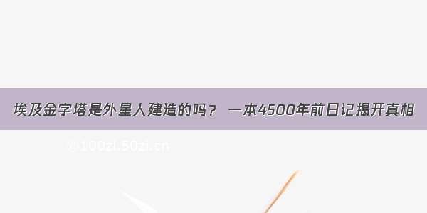 埃及金字塔是外星人建造的吗？ 一本4500年前日记揭开真相