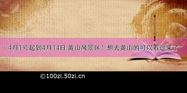 4月1号起到4月14日 黄山风景区！想去黄山的可以看过来了