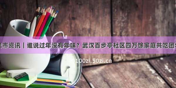 武汉市资讯｜谁说过年没有年味？武汉百步亭社区四万馀家庭共吃团年饭