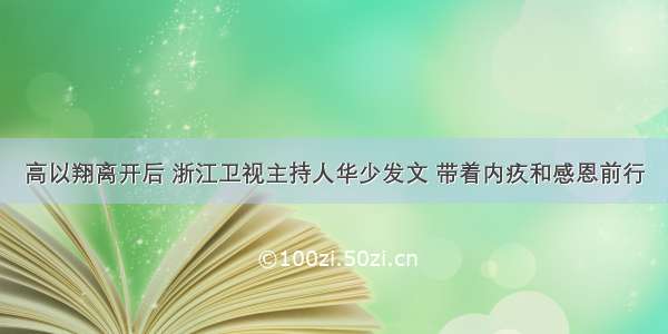 高以翔离开后 浙江卫视主持人华少发文 带着内疚和感恩前行