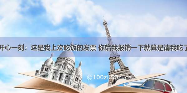 开心一刻：这是我上次吃饭的发票 你给我报销一下就算是请我吃了