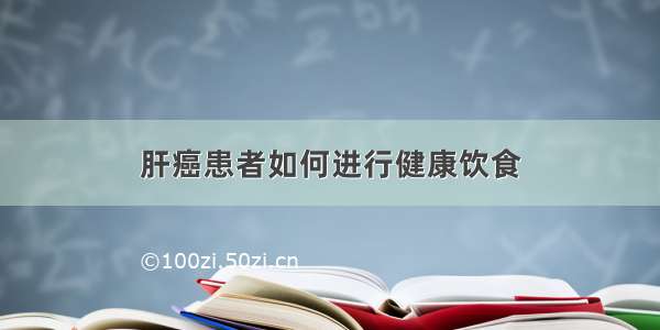 肝癌患者如何进行健康饮食