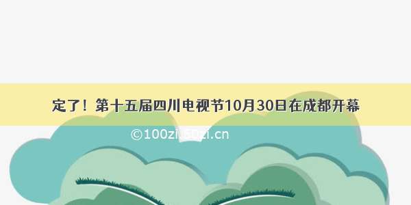 定了！第十五届四川电视节10月30日在成都开幕