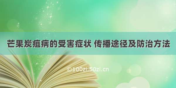 芒果炭疽病的受害症状 传播途径及防治方法