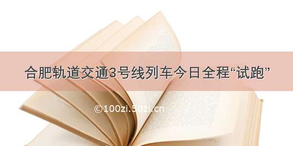 合肥轨道交通3号线列车今日全程“试跑”