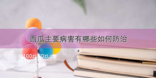 西瓜主要病害有哪些如何防治