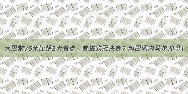 大巴黎VS莱比锡5大看点：首进欧冠决赛？姆巴佩内马尔冲呀！