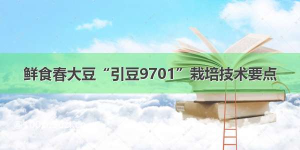 鲜食春大豆“引豆9701”栽培技术要点