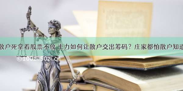 散户死拿着股票不放 主力如何让散户交出筹码？庄家都怕散户知道