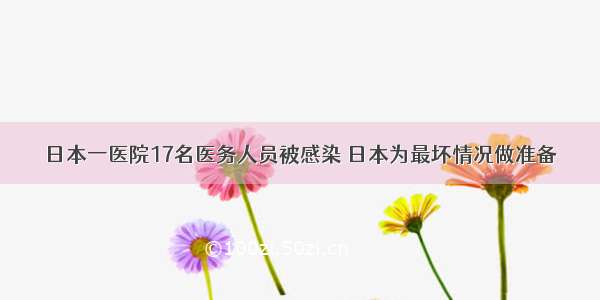 日本一医院17名医务人员被感染 日本为最坏情况做准备