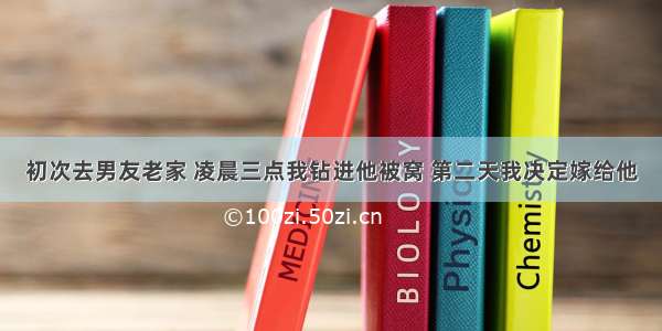 初次去男友老家 凌晨三点我钻进他被窝 第二天我决定嫁给他