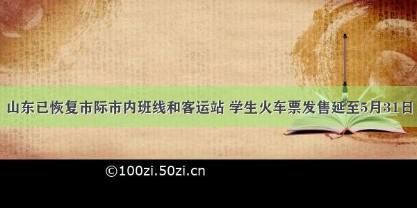 山东已恢复市际市内班线和客运站 学生火车票发售延至5月31日