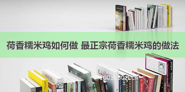 荷香糯米鸡如何做 最正宗荷香糯米鸡的做法