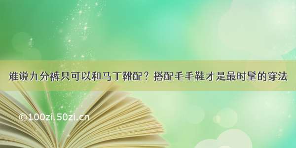 谁说九分裤只可以和马丁靴配？搭配毛毛鞋才是最时髦的穿法