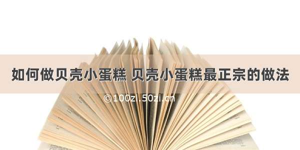 如何做贝壳小蛋糕 贝壳小蛋糕最正宗的做法