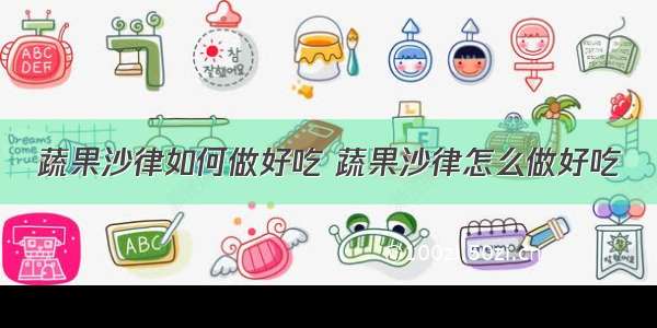 蔬果沙律如何做好吃 蔬果沙律怎么做好吃