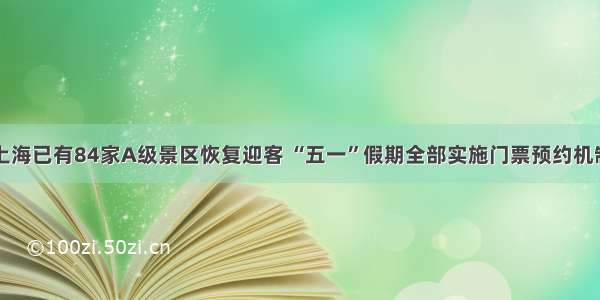 上海已有84家A级景区恢复迎客 “五一”假期全部实施门票预约机制