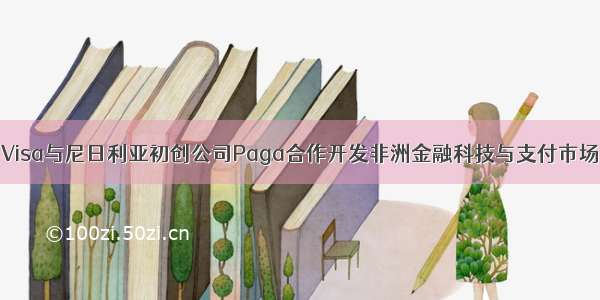 Visa与尼日利亚初创公司Paga合作开发非洲金融科技与支付市场