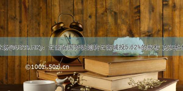 云南水务(06839.HK)：云南省国资委划转云南城投5.62%的股权 充实社保基金