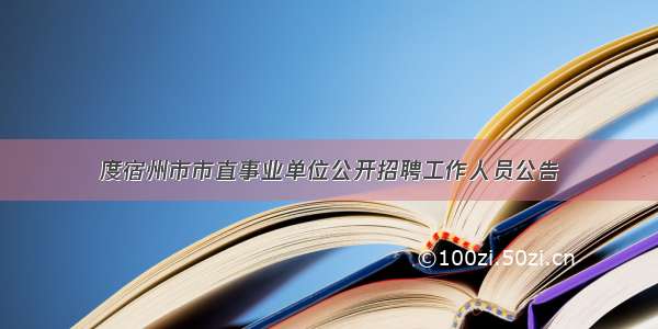 度宿州市市直事业单位公开招聘工作人员公告