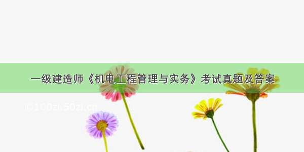 一级建造师《机电工程管理与实务》考试真题及答案