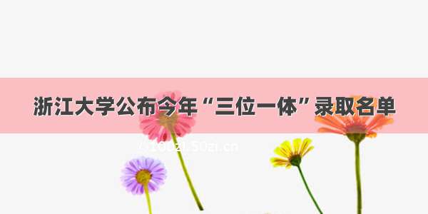 浙江大学公布今年“三位一体”录取名单