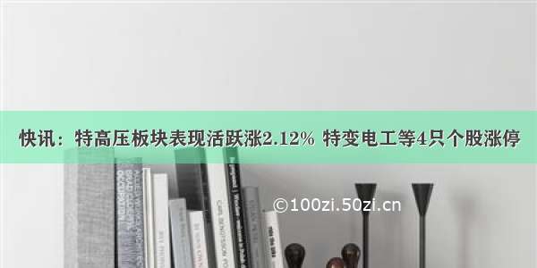 快讯：特高压板块表现活跃涨2.12% 特变电工等4只个股涨停